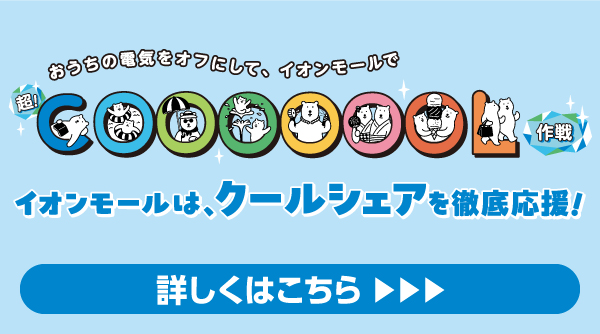 おうちの電気をオフにして、イオンモールで超COOOOOOL作戦 イオンモールは、クールシェアを徹底応援！詳しくはこちら