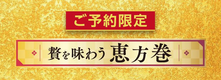 ご予約限定 贅を味わう 恵方巻