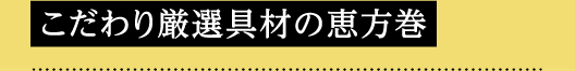こだわり厳選具材の恵方巻