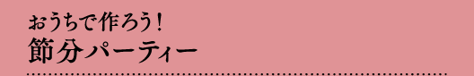 おうちで作ろう！節分パーティー