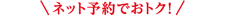ネット予約でおトク！