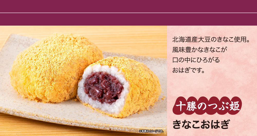 北海道産大豆のきなこ使用。風味豊かなきなこが口の中にひろがるおはぎです。 十勝のつぶ姫 きなこおはぎ