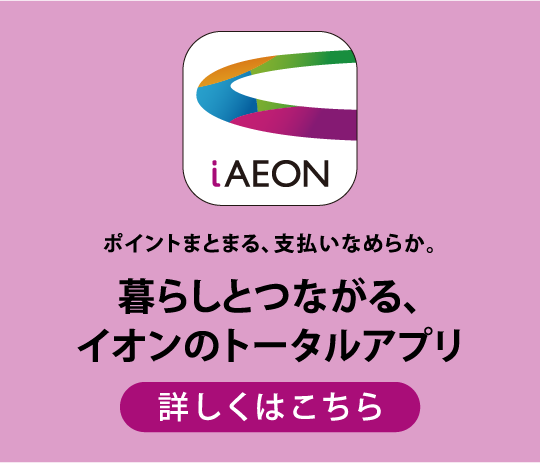 iAEON 暮らしとつながる、イオンのトータルアプリ 詳しくはこちら