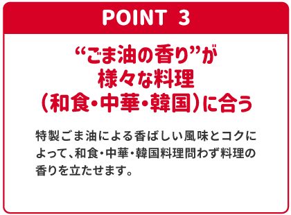 POINT3 “ごま油の香り”が様々な料理（和食・中華・韓国）に合う