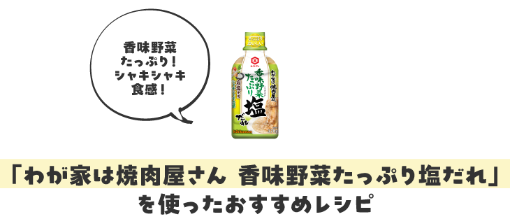 「わが家は焼肉屋さん 香味野菜たっぷり塩だれ」を使ったおすすめレシピ