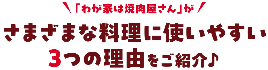 「わが家は焼肉屋さん」がさまざまな料理に使いやすい3つの理由をご紹介♪