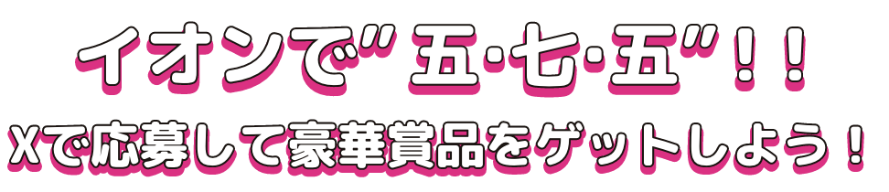 イオンで”五・七・五”!! Xで応募して豪華賞品をゲットしよう！