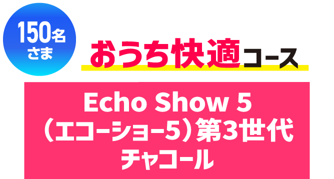 150名さま おうち快適 コース Echo Show 5 （エコーショー5）第3世代チャコール