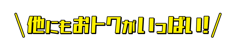 他にもおトクがいっぱい！