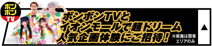 ボンボンTVとイオンモールで超ドリーム人気企画体験にご招待！