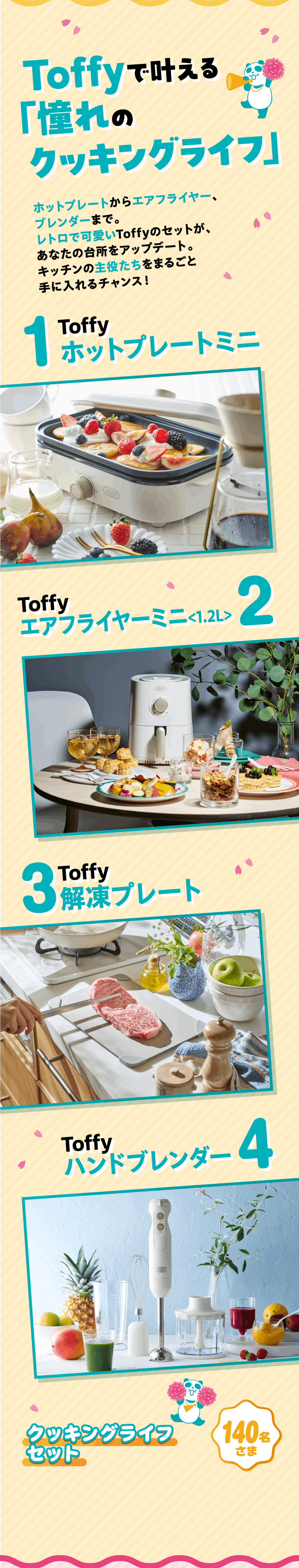 Toffyで叶える「憧れのクッキングライフ」 1 Toffy ホットプレートミニ 2 Toffy エアフライヤーミニ＜1.2L＞ 3 Toffy 解凍プレート 4 Toffy ハンドブレンダー クッキングライフセット 140名さま