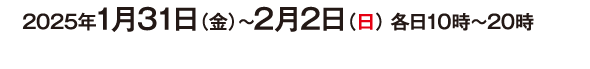 2025年1月31日（金）〜2月2日（日） 各日10時～20時