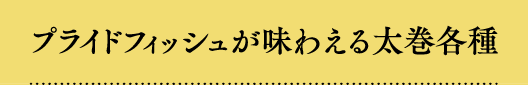 プライドフィッシュが味わえる太巻各種