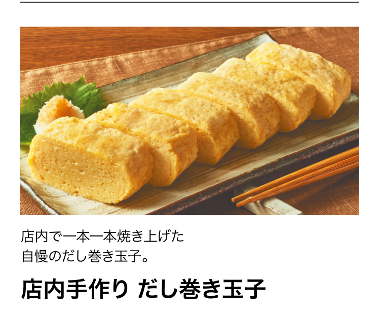 店内手作り だし巻き玉子　店内で一本一本焼き上げた自慢のだし巻き玉子