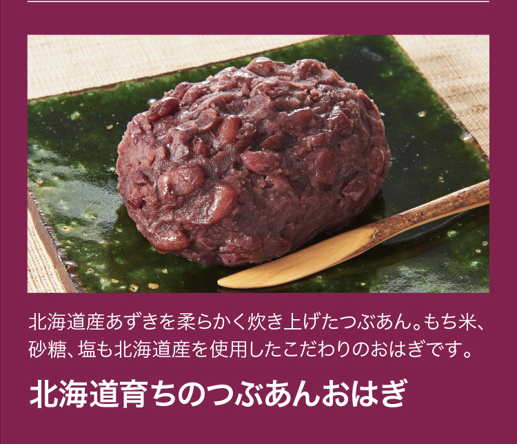 北海道産あずきを柔らかく炊き上げたつぶあん。もち米、砂糖、塩も北海道産を使用したこだわりのおはぎです。「北海道育ちのつぶあんおはぎ」