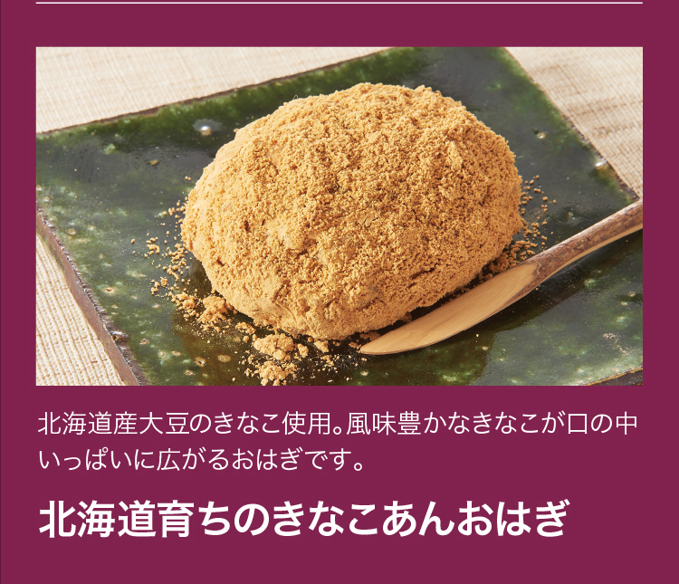 北海道産大豆のきなこ使用。風味豊かなきなこが口の中いっぱいに広がるおはぎです。「北海道育ちのきなこあんおはぎ」