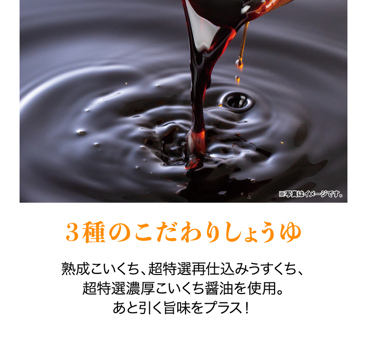 3種のこだわりしょうゆ 熟成こいくち、超特選再仕込みうすくち、超特選濃厚こいくち醤油を使用。あと引く旨味をプラス！