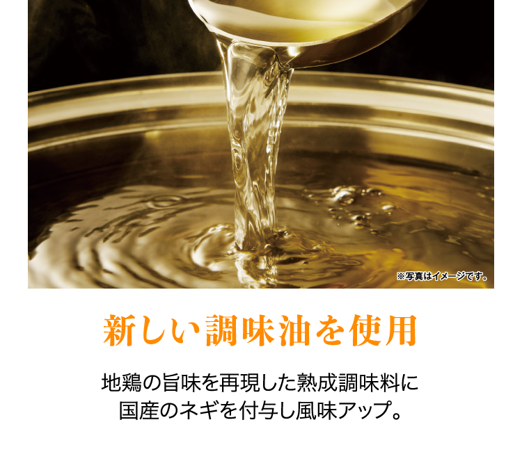 新しい調味油を使用 地鶏の旨味を再現した熟成調味料に国産のネギを付与し風味アップ。
