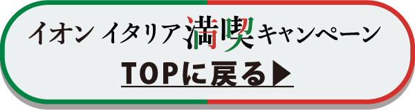 イオン イタリア満喫キャンペーン TOPに戻る