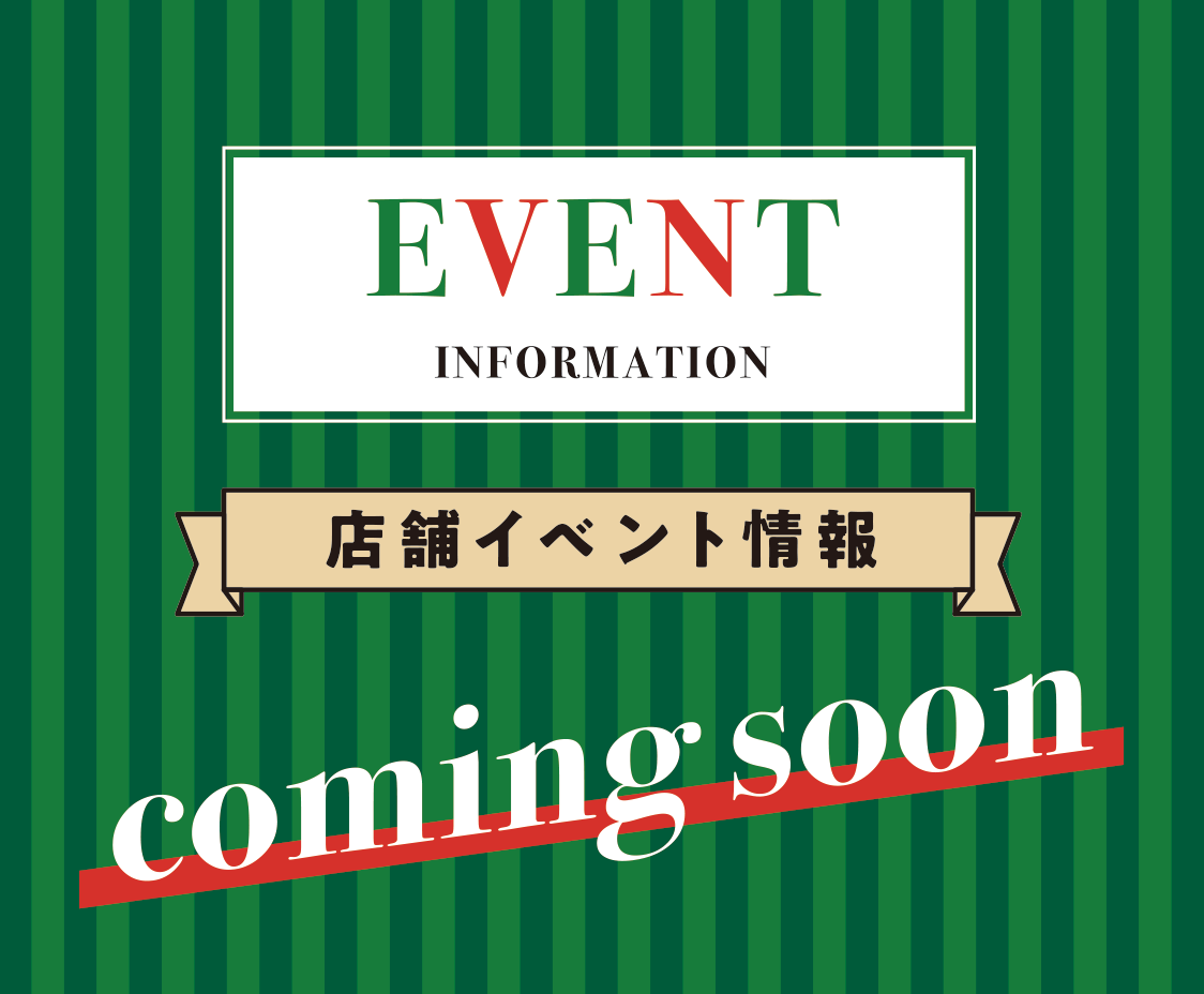EVENT INFORMATION 店舗イベント情報 coming soon