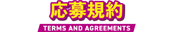 応募規約 TERMS AND AGREEMENTS