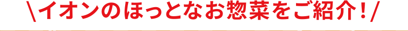 イオンのほっとなお惣菜をご紹介！