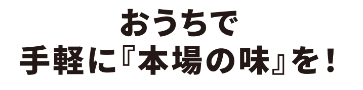 おうちで手軽に「本場の味を」！