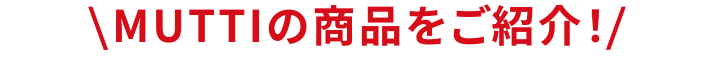 MUTTIの商品をご紹介！