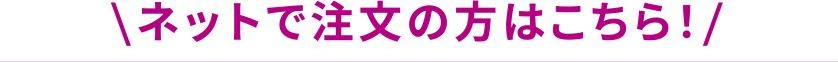 ネットでご注文の方はこちら！