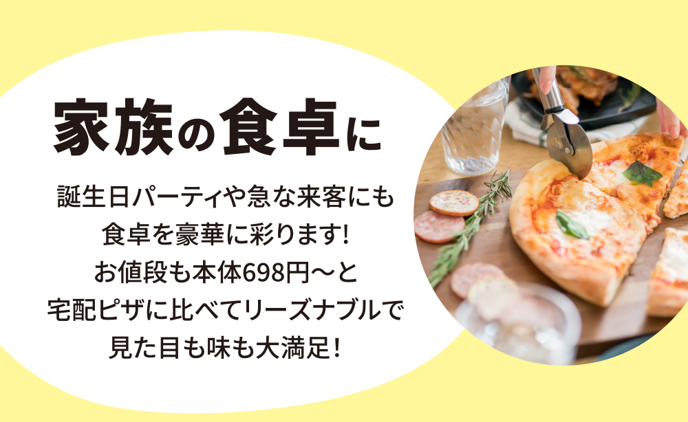 家族の食卓に　誕生日パーティーや急な来客にも食卓を豪華に彩ります！お値段も本体698円～と宅配ピザに比べてリーズナブルで見た目も味も大満足！