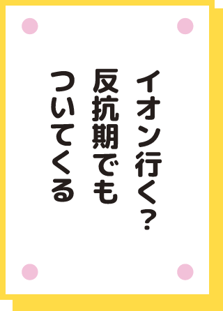 イオン行く? 反抗期でも ついてくる