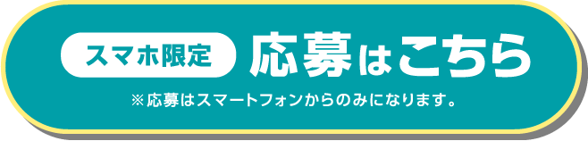 スマホ限定 応募はこちら ※応募はスマートフォンからのみになります。