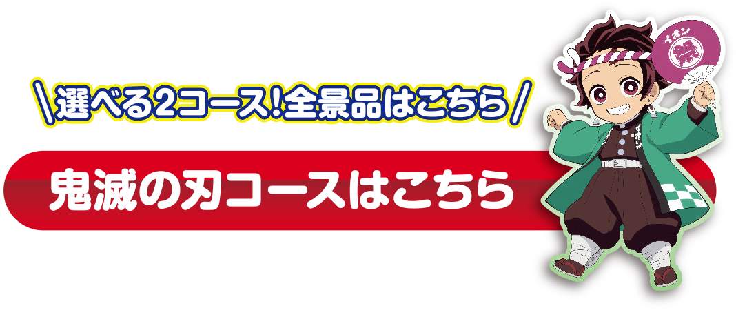 選べる2コース！全景品はこちら 鬼滅の刃コースはこちら