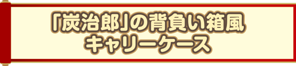 「炭次郎」の背負い箱風キャリーケース