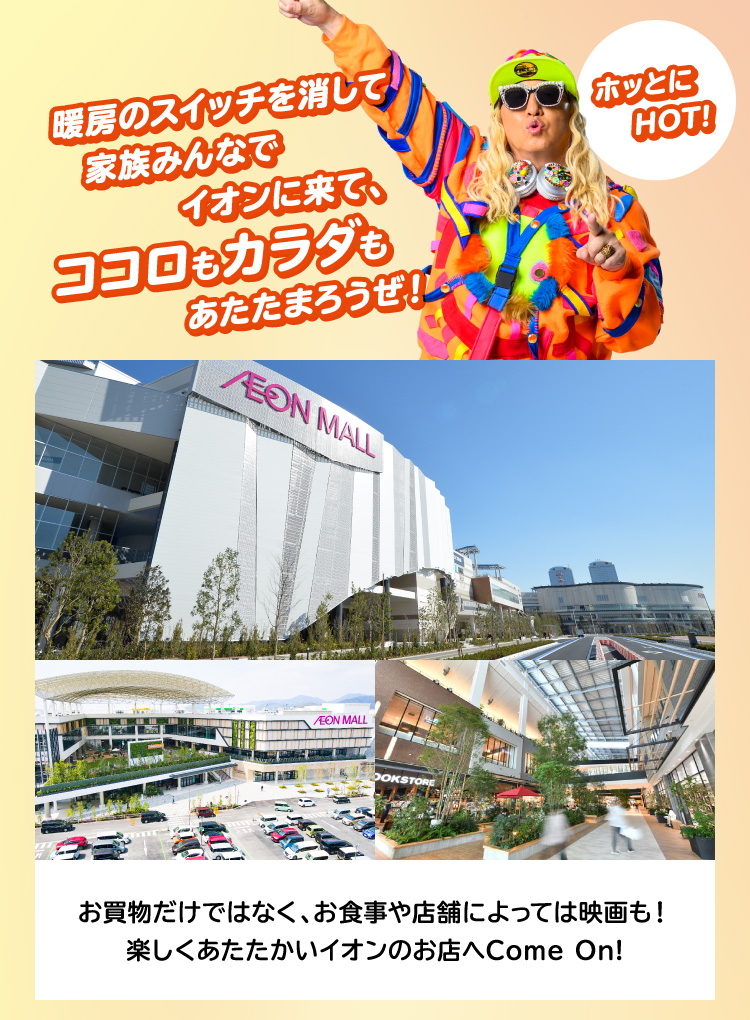 お買物だけではなく、お食事や店舗によっては映画も！楽しくあたたかいイオンのお店へCome On!