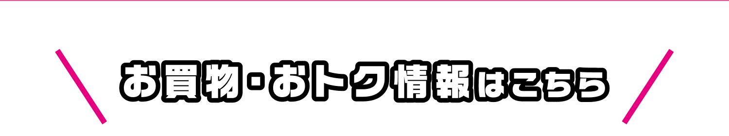 お買物・おトク情報はこちら