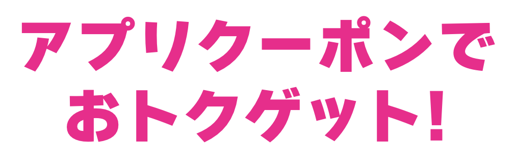 アプリクーポンでおトクゲット！