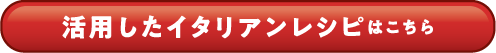 活用したイタリアンレシピはこちら