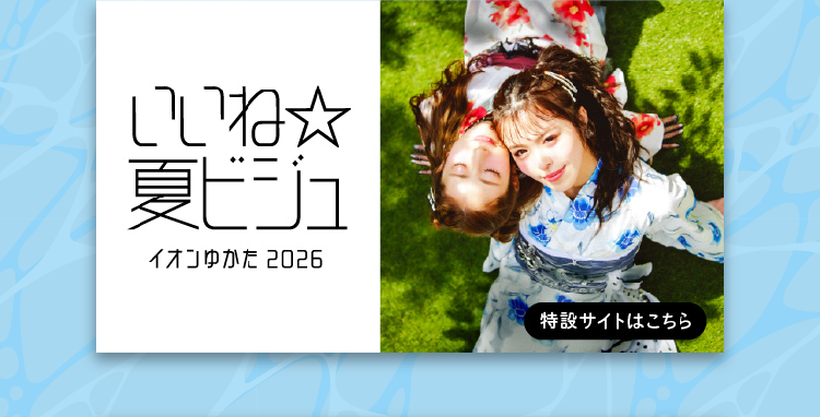 いいね☆夏ビジュ イオンゆかた2026 特設サイトはこちら