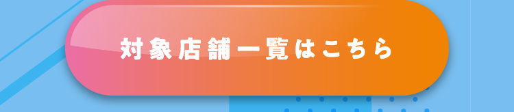 対象店舗一覧はこちら