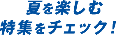 夏を楽しむ特集をチェック！