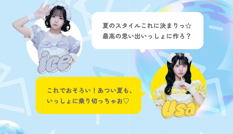 Ice 夏のスタイルこれに決まりっ 最高の思い出いっしょに作ろ？ Usa これでおそろい！あつい夏も、
いっしょに乗り切っちゃお