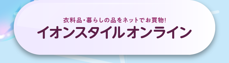衣料品・暮らしの品をネットでお買い物！ イオンスタイルオンライン