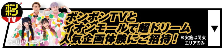 ボンボンTVとイオンモールで超ドリーム人気企画体験にご招待！