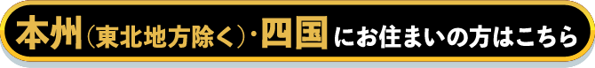本州（東北地方除く）・四国にお住いの方はこちら