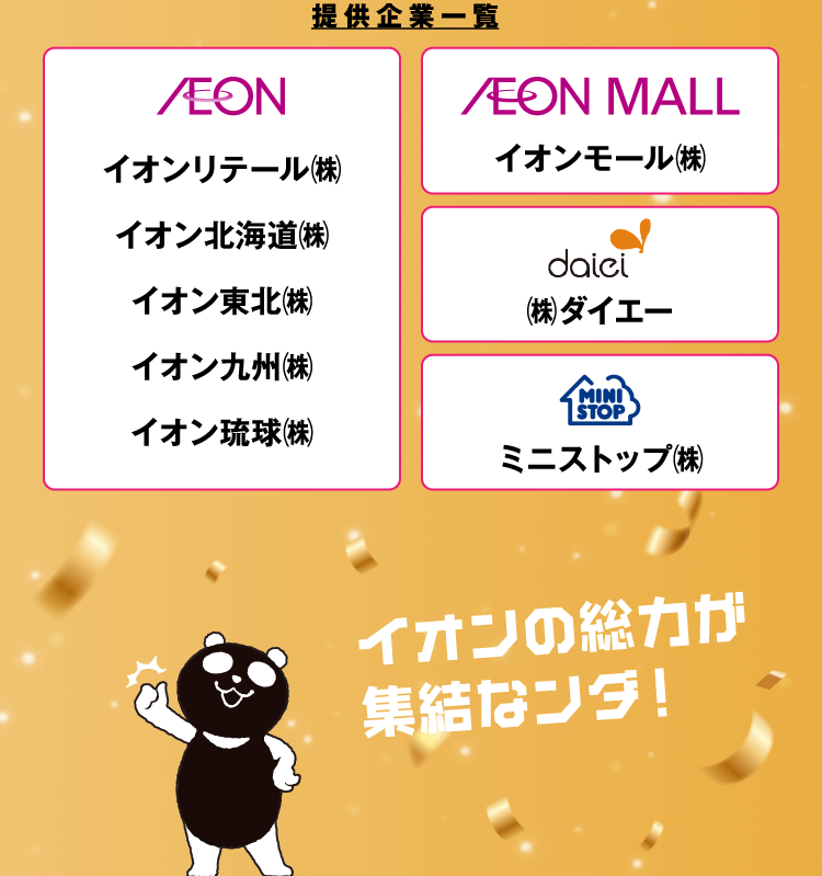 提供企業一覧 イオンリテール(株) イオン北海道(株) イオン東北(株) イオン九州(株) イオン琉球(株) イオンモール(株) (株)ダイエー ミニストップ(株)
