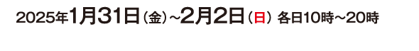 2025年1月31日（金）〜2月2日（日） 各日10時～20時