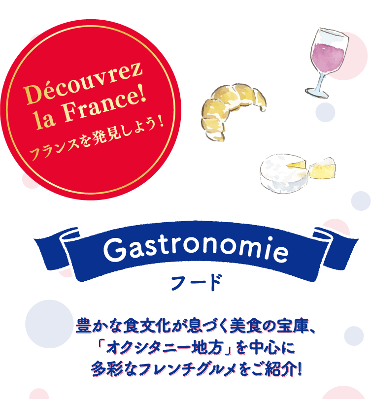 フランスを発見しよう！Gastronomie フード 豊かな食文化が息づく美食の宝庫、「オタシタニー地方」を中心に多彩なフレンチグルメをご紹介！