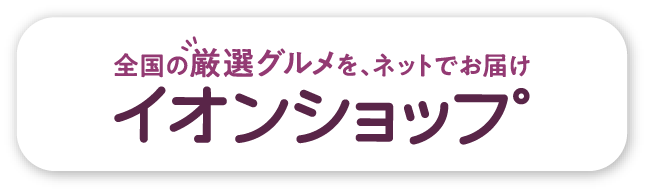 全国の厳選グルメを、ネットでお届けイオンショップ