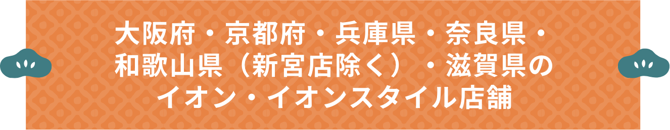 大阪府・京都府・兵庫県・奈良県・和歌山県(新宮店除く)・滋賀県のイオン・イオンスタイル店舗